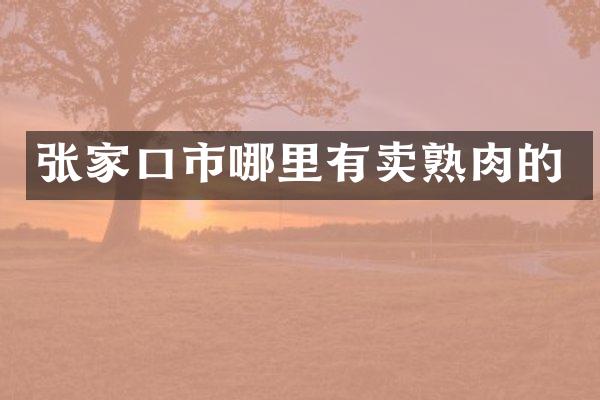 张家口市哪里有卖熟肉的