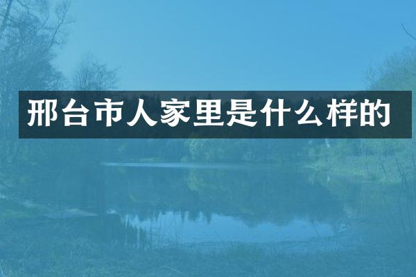 邢台市人家里是什么样的