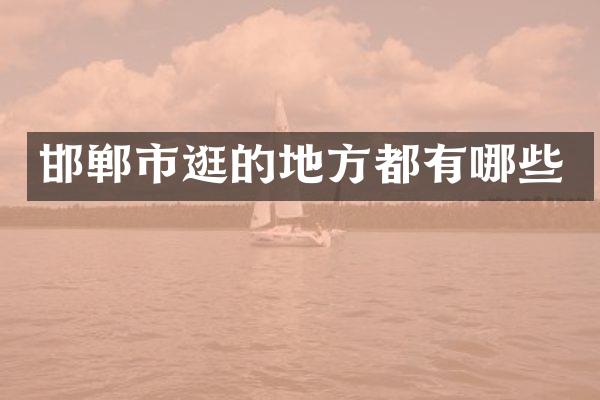 邯郸市逛的地方都有哪些
