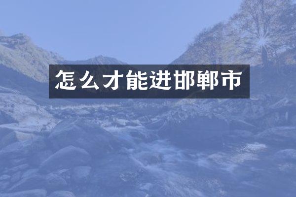 怎么才能进邯郸市