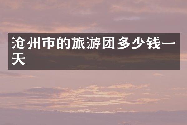 沧州市的旅游团多少钱一天