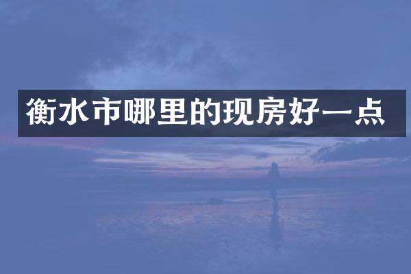 衡水市哪里的现房好一点