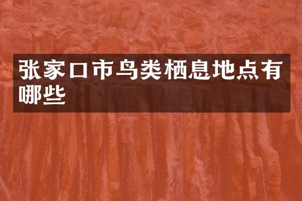 张家口市鸟类栖息地点有哪些
