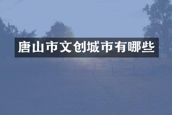 唐山市文创城市有哪些
