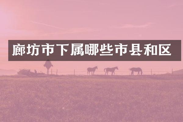 廊坊市下属哪些市县和区