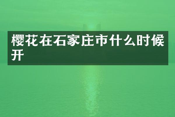 樱花在石家庄市什么时候开