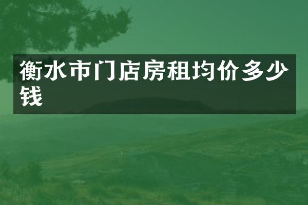 衡水市门店房租均价多少钱