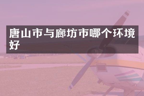 唐山市与廊坊市哪个环境好