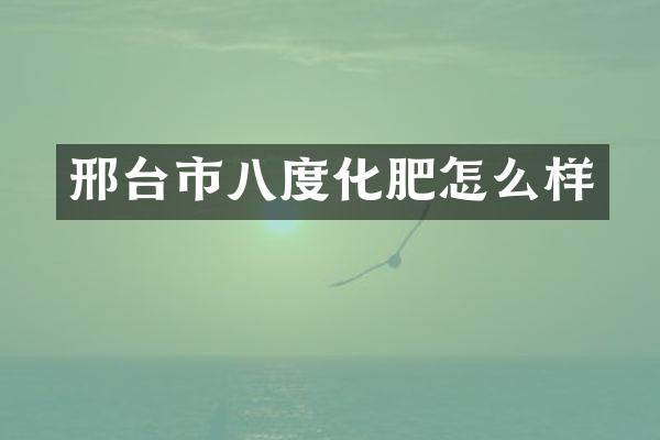 邢台市八度化肥怎么样