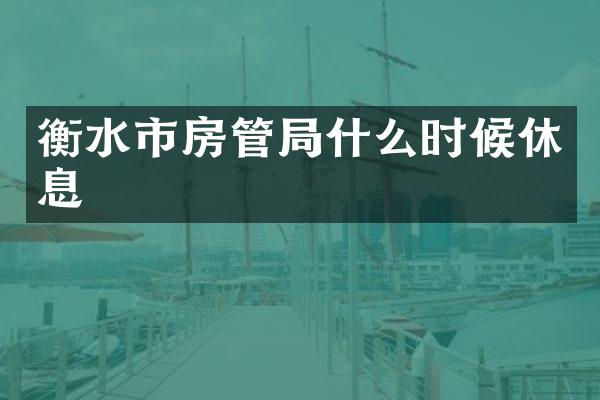 衡水市房管局什么时候休息
