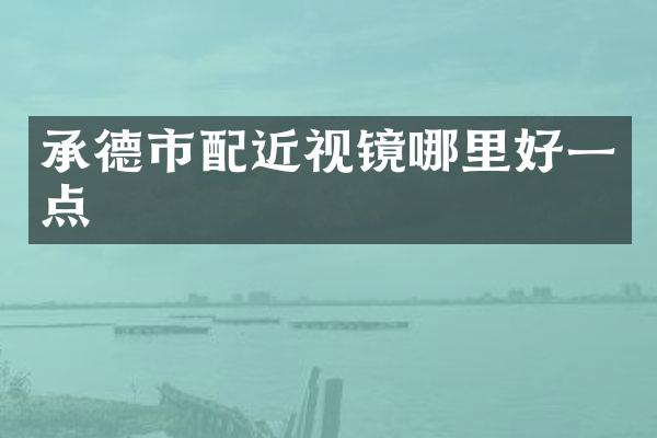 承德市配近视镜哪里好一点