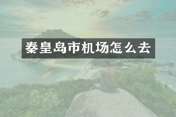 秦皇岛市机场怎么去