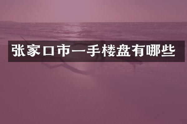 张家口市一手楼盘有哪些