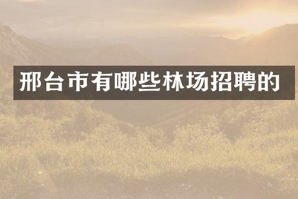 邢台市有哪些林场招聘的