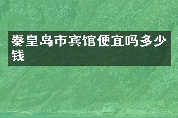 秦皇岛市宾馆便宜吗多少钱