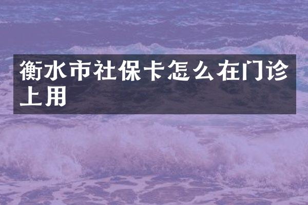 衡水市社保卡怎么在门诊上用