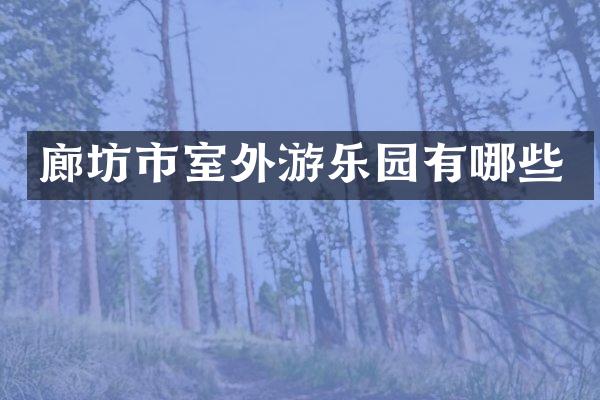 廊坊市室外游乐园有哪些