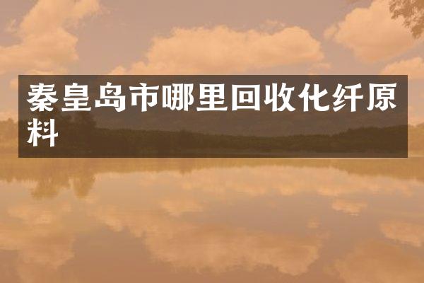 秦皇岛市哪里回收化纤原料