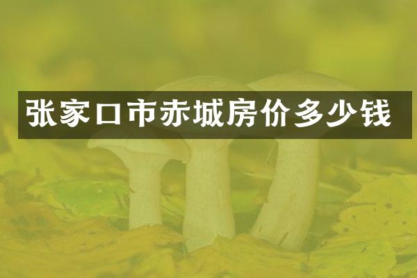 张家口市赤城房价多少钱