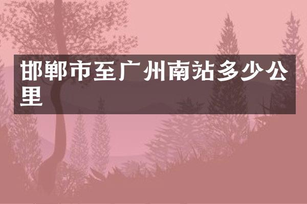邯郸市至广州南站多少公里