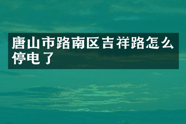 唐山市路南区吉祥路怎么停电了