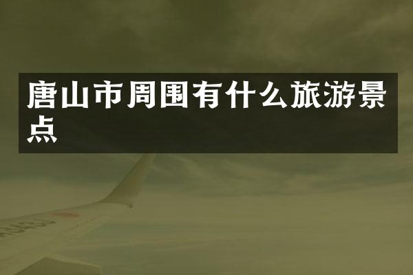 唐山市周围有什么旅游景点