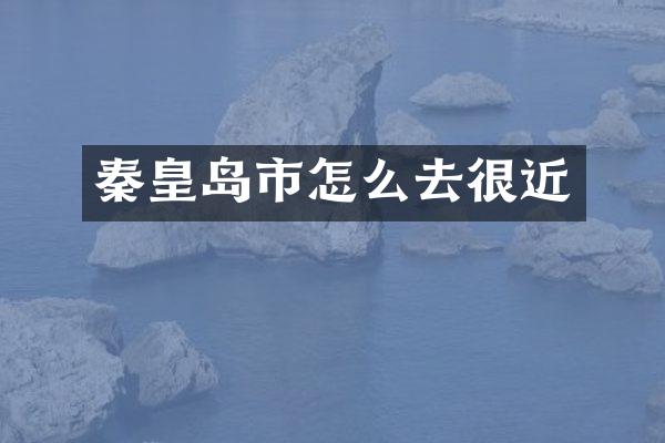秦皇岛市怎么去很近