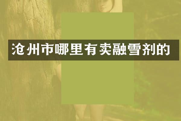 沧州市哪里有卖融雪剂的