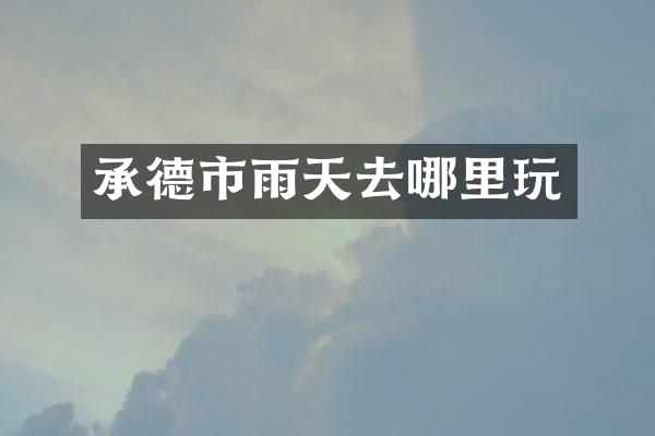 承德市雨天去哪里玩