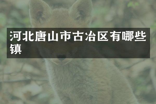 河北唐山市古冶区有哪些镇