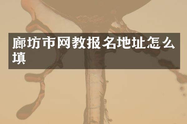 廊坊市网教报名地址怎么填