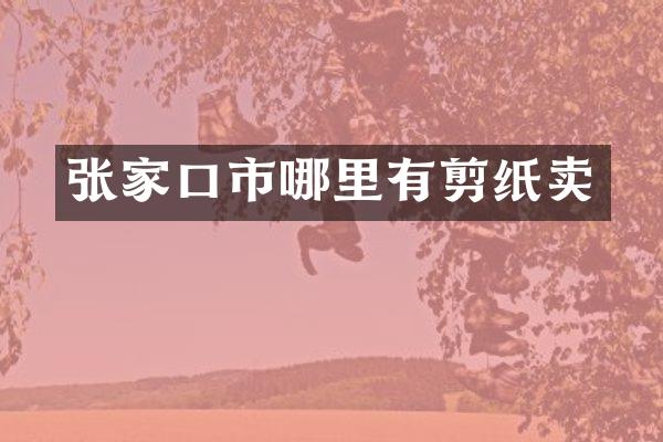 张家口市哪里有剪纸卖
