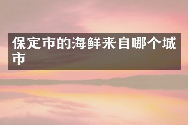 保定市的海鲜来自哪个城市