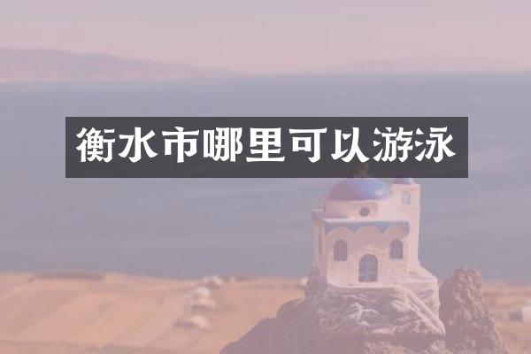 衡水市哪里可以游泳