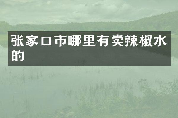 张家口市哪里有卖辣椒水的