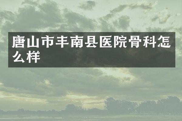 唐山市丰南县医院骨科怎么样
