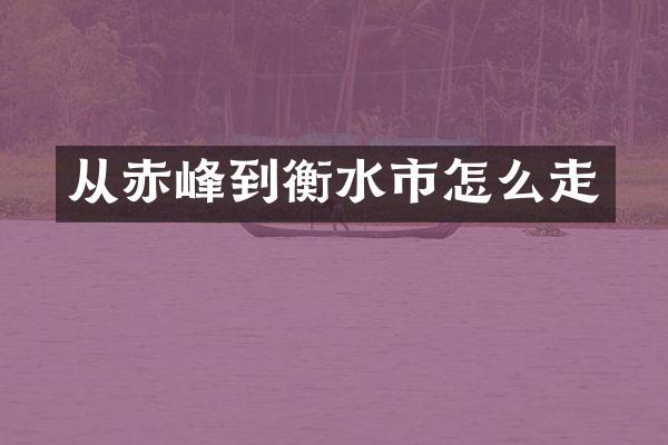 从赤峰到衡水市怎么走