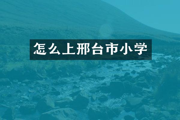 怎么上邢台市小学