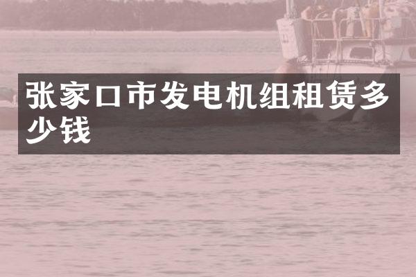 张家口市发电机组租赁多少钱