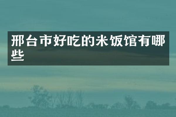 邢台市好吃的米饭馆有哪些