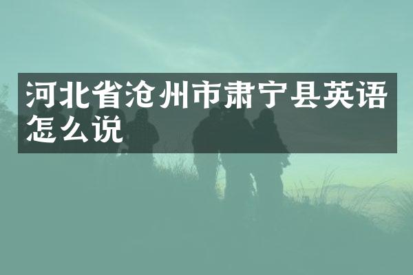 河北省沧州市肃宁县英语怎么说