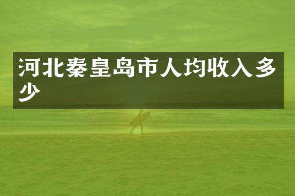河北秦皇岛市人均收入多少