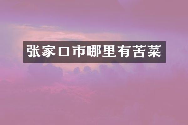 张家口市哪里有苦菜
