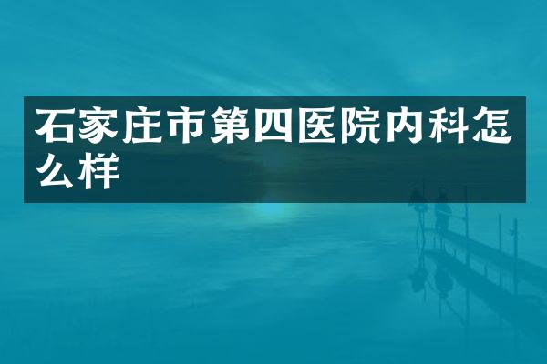 石家庄市第四医院内科怎么样
