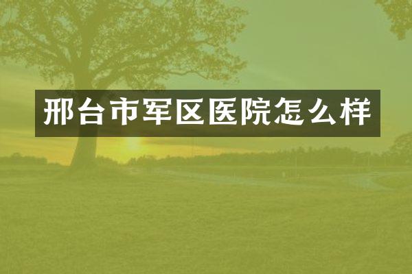 邢台市军区医院怎么样
