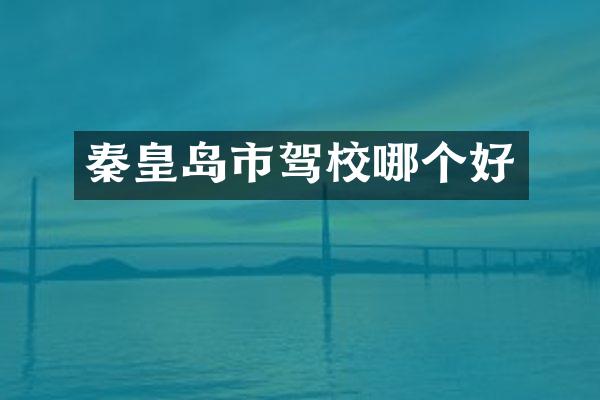 秦皇岛市驾校哪个好