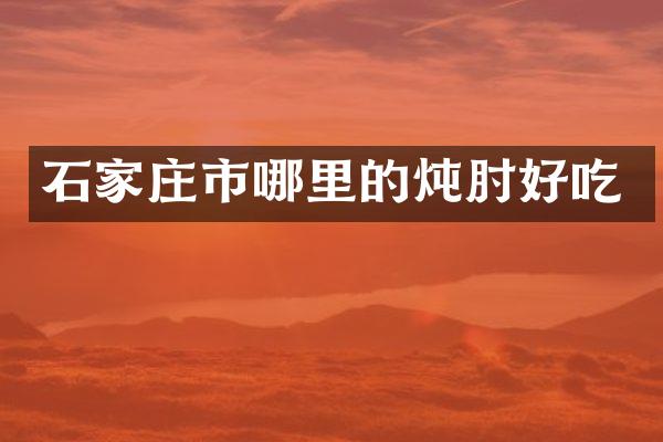 石家庄市哪里的炖肘好吃
