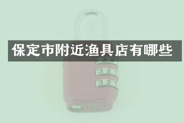 保定市附近渔具店有哪些