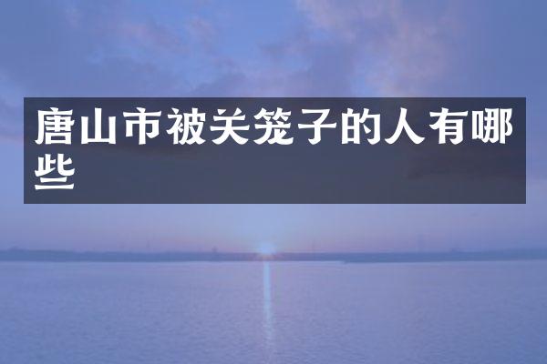 唐山市被关笼子的人有哪些