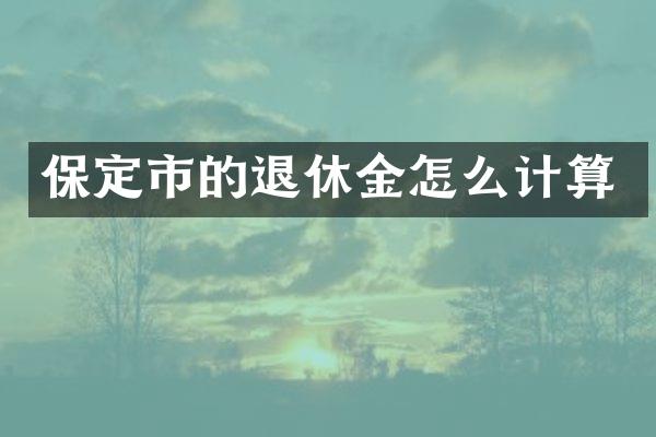 保定市的退休金怎么计算